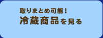 取りまとめ可能！冷蔵商品を見る