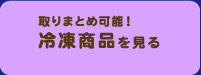 取りまとめ可能！冷凍商品を見る