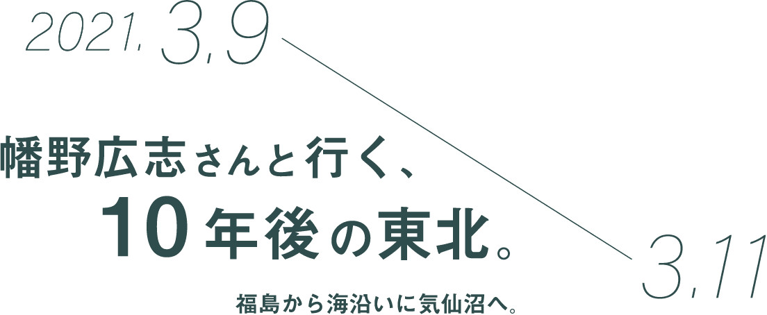 2021.3.9→3.11 幡野広志さんと行く、10年後の東北。 福島から海沿いに気仙沼へ。