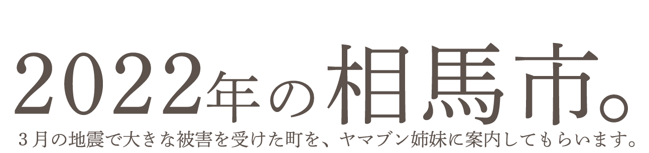 2022年の相馬市。３月の地震で大きな被害を受けた町を、ヤマブン姉妹に案内してもらいます。