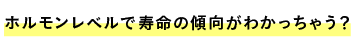 ホルモンレベルで寿命の傾向がわかっちゃう？