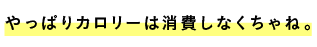 ■やっぱりカロリーは消費しなくちゃね。