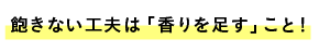 ■飽きない工夫は「香りを足す」こと！