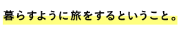 暮らすように旅をするということ。