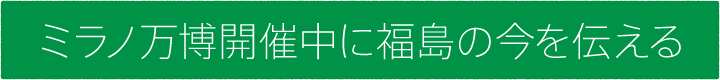 #00 ミラノ万博開催中に福島の今を伝える