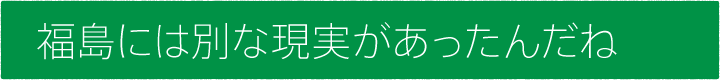 #02 福島には別な現実があったんだね