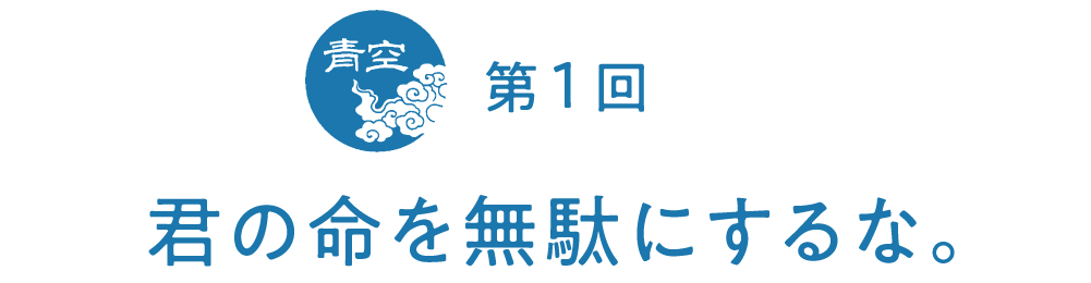 第１回　君の命を無駄にするな。