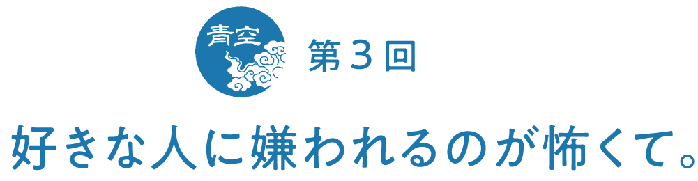 第３回　好きな人に嫌われるのが怖くて。