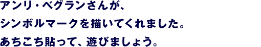 シンボルマークは、 アンリ・べグランさんに描いてもらいました。 あちこち、子どもみたいに貼って遊びましょう。