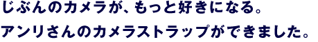 じぶんのカメラが、もっと好きになる。 アンリさんのカメラストラップができました。