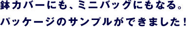 鉢カバーにも、ミニバッグにもなる。 パッケージのサンプルができました！