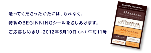 〈送ってくださったかたには、もれなく、特製のBEGINNINGシールをさしあげます。ご応募しめきり：2012年5月10日（木）午前11時〉