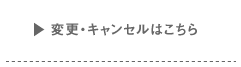 変更・キャンセルはこちら