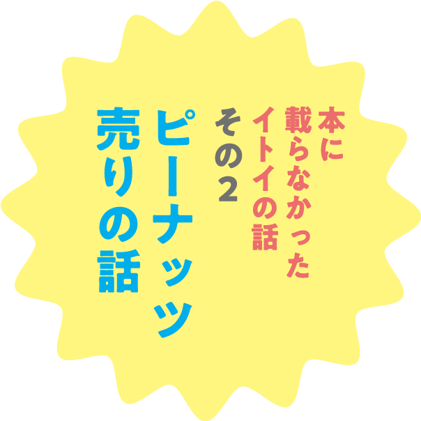 本に載らなかったイトイの話 その2 ピーナッツ売りの話
