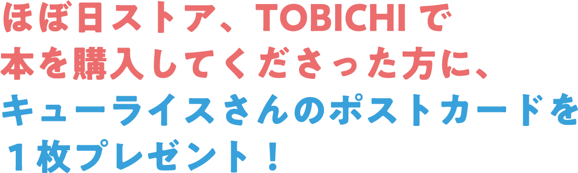ほぼ日ストア、TOBICHIで本を購入してくださった方に、キューライスさんのポストカードを1枚プレゼント