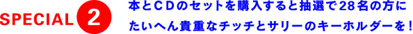 SPECIAL2 本とCDのセットを購入すると抽選で28名の方にたいへん貴重なチッチとサリーのキーホルダーを！