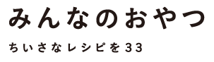 みんなのおやつ ちいさなレシピを33