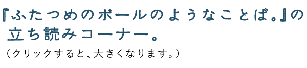 『ふたつめのボールのようなことば。』の立ち読みコーナー。（クリックすると、大きくなります。）