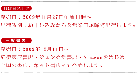 �y�قړ��X�g�A�z �������F2009�N11��27���ߑO11���` �o�׎����F���\�����݂���Q�c�Ɠ��ȍ~�ŏo�ׂ��܂��B  �y��ʏ��X�z �������F2009�N12��11���` �I�ɚ������X�E�W�����N�����X�EAmazon���͂��� �S���̏��X�A�l�b�g���X�ɂĔ������܂��B