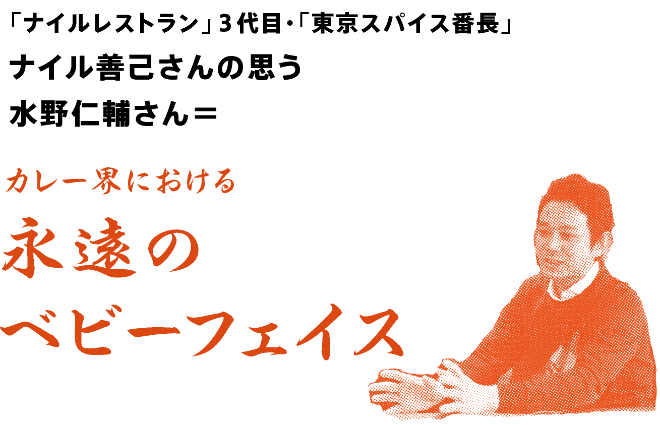 「ナイルレストラン」３代目・
「東京スパイス番長」ナイル善己さんの思う
水野仁輔さん＝
永遠のベビーフェイス