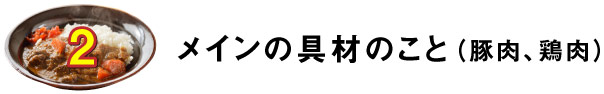 ２.メインの具材のこと（豚肉、鶏肉）