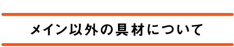 メイン以外の具材について