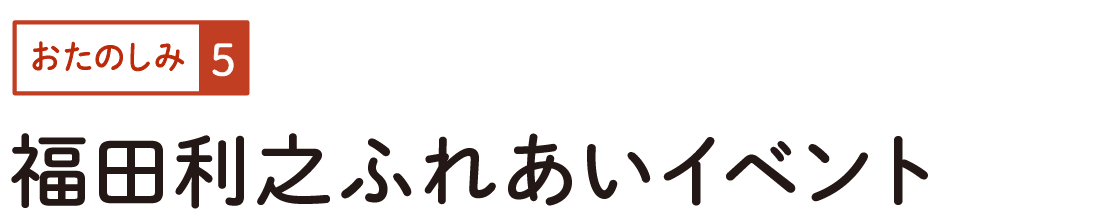 おたのしみ５　福田利之ふれあいイベント