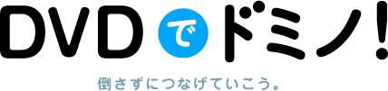 DVDでドミノ! 倒さずにつなげていこう。 DVDでドミノ! 倒さずにつなげていこう。