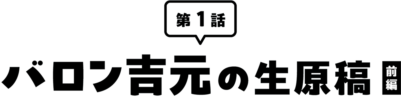 第１話バロン吉元の生原稿（前編）