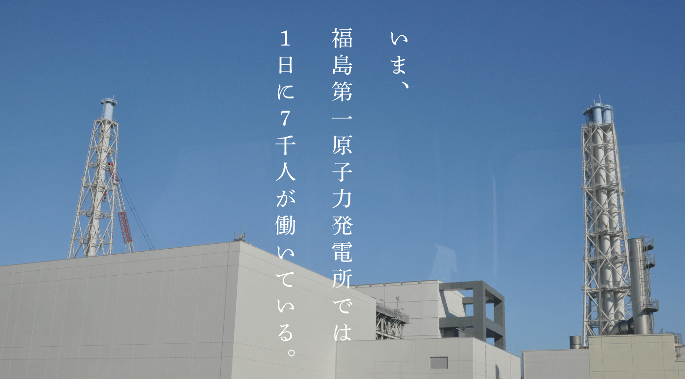 いま、福島第一原子力発電所では１日に７千人が働いている。