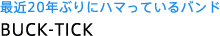 �ŋ�20�N�Ԃ�Ƀn�}���Ă���o���h BUCK-TICK