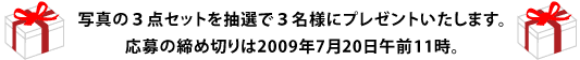 この３点セットを抽選で３名様にプレゼントいたします。 応募の締め切りは2009年7月20日午前11時。