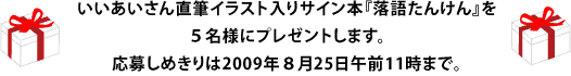 いいあいさん直筆イラスト入りサイン本『落語たんけん』を ５名様にプレゼントします。 応募しめきりは2009年８月25日午前１１時まで。