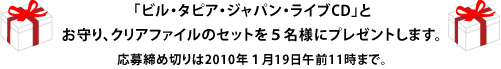 「ビル・タピア・ジャパン・ライブCD」と お守り、クリアファイルのセットを５名様にプレゼントします。 応募締め切りは2010年１月19日午前11時まで。