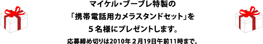 「携帯電話用カメラスタンドセット」を５名様にプレゼントします。 応募締め切りは2010年２月19日午前11時まで。