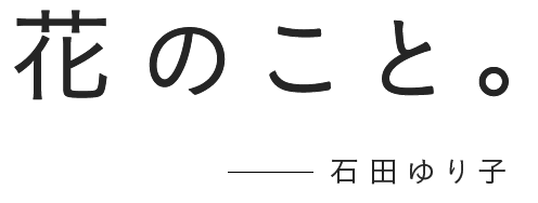 花のこと。 ── 石田ゆり子