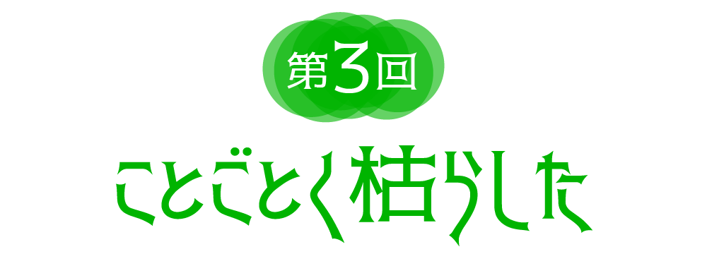 第３回　ことごとく枯らした