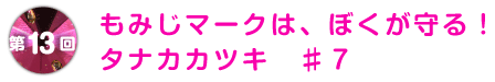 第13回 もみじマークは、ぼくが守る!
タナカカツキ ♯7