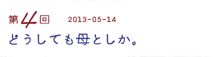 第４回　どうしても母としか。