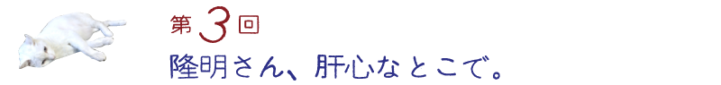 第３回　隆明さん、肝心なとこで。