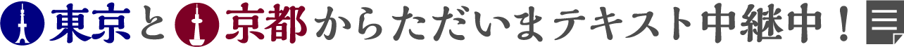 東京と京都からただいまテキスト中継中!