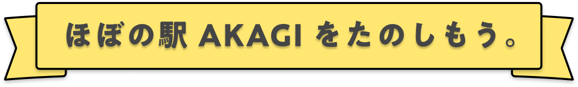 ほぼの駅 AKAGI をたのしもう。