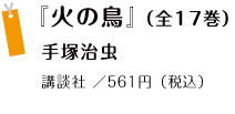 『火の鳥』（全17巻）手塚治虫
講談社 ／561円（税込）