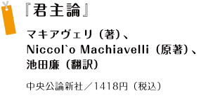 『君主論』マキアヴェリ（著）、Niccol`o Machiavelli（原著）、池田廉（翻訳）  中央公論新社／1418円（税込）