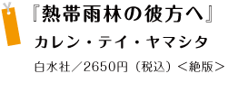 『熱帯雨林の彼方へ』 カレン・テイ・ヤマシタ白水社／2650円（税込）（絶版）