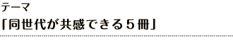 テーマ 「同世代が共感できる５冊」