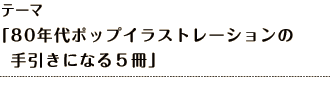 テーマ 「80年代ポップイラストレーションの手引きになる５冊」