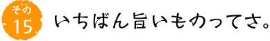 その15 いちばん旨いものってさ。