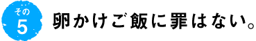 第5回 卵かけご飯に罪はない。