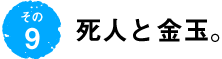 第9回 死人と金玉。